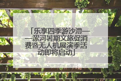 乐享四季游沙澧——漯河暑期文旅促消费暨无人机展演季活动即将启动