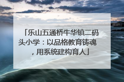 乐山五通桥牛华镇二码头小学：以品格教育铸魂，用系统建构育人