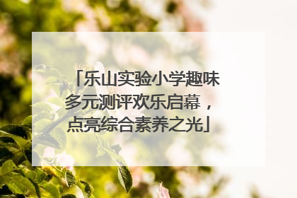 乐山实验小学趣味多元测评欢乐启幕，点亮综合素养之光