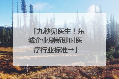 九秒见医生！东城企业刷新即时医疗行业标准→