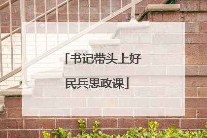 书记带头上好民兵思政课