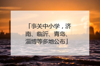 事关中小学，济南、临沂、青岛、淄博等多地公布