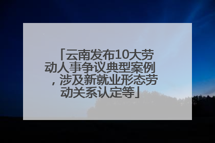 云南发布10大劳动人事争议典型案例，涉及新就业形态劳动关系认定等