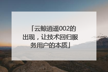 云鲸逍遥002的出现，让技术回归服务用户的本质