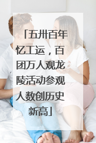 五卅百年忆工运，百团万人观龙陵活动参观人数创历史新高