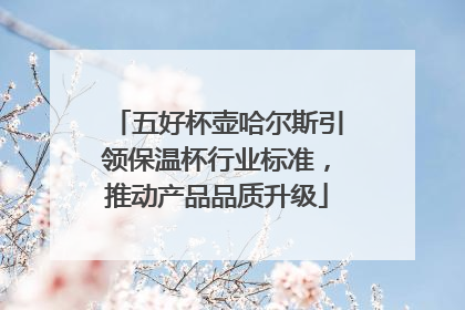 五好杯壶哈尔斯引领保温杯行业标准，推动产品品质升级