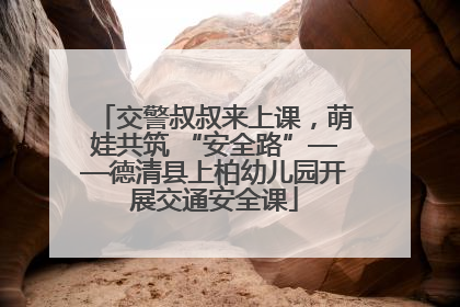 交警叔叔来上课，萌娃共筑 “安全路”——德清县上柏幼儿园开展交通安全课