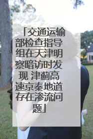 交通运输部检查指导组在天津明察暗访时发现 津蓟高速京秦地道存在渗流问题