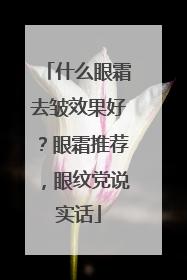 什么眼霜去皱效果好？眼霜推荐，眼纹党说实话