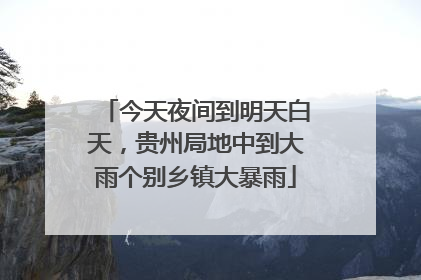 今天夜间到明天白天，贵州局地中到大雨个别乡镇大暴雨