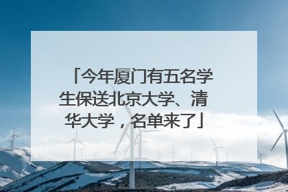 今年厦门有五名学生保送北京大学、清华大学，名单来了