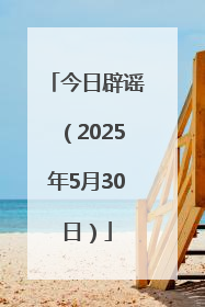 今日辟谣（2025年5月30日）