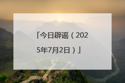 今日辟谣（2025年7月2日）