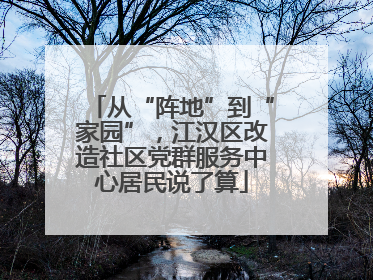 从“阵地”到“家园”，江汉区改造社区党群服务中心居民说了算