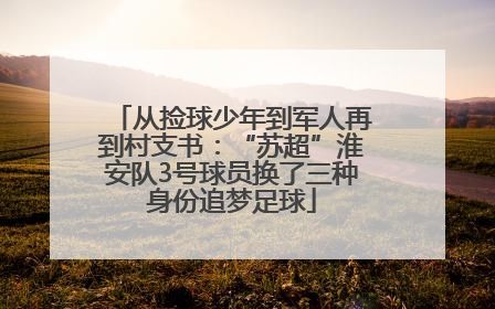 从捡球少年到军人再到村支书：“苏超”淮安队3号球员换了三种身份追梦足球