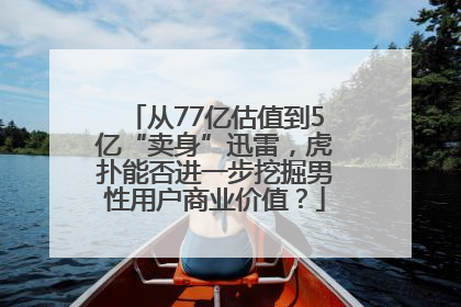 从77亿估值到5亿“卖身”迅雷，虎扑能否进一步挖掘男性用户商业价值？