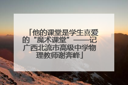 他的课堂是学生喜爱的“魔术课堂”——记广西北流市高级中学物理教师谢奔峰
