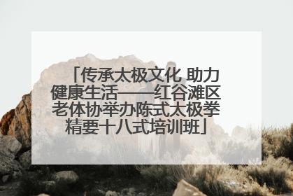 传承太极文化 助力健康生活——红谷滩区老体协举办陈式太极拳精要十八式培训班