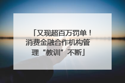 又现超百万罚单！消费金融合作机构管理“教训”不断