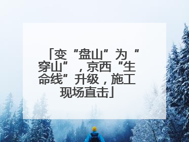 变“盘山”为“穿山”，京西“生命线”升级，施工现场直击