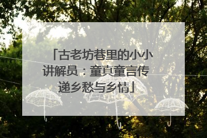 古老坊巷里的小小讲解员：童真童言传递乡愁与乡情