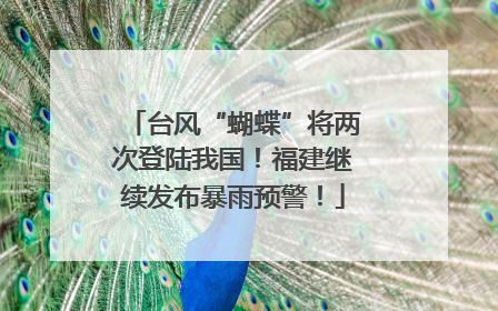 台风“蝴蝶”将两次登陆我国！福建继续发布暴雨预警！