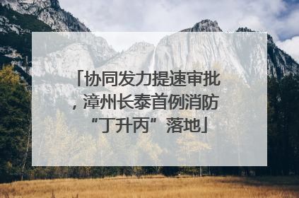 协同发力提速审批，漳州长泰首例消防“丁升丙”落地
