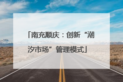 南充顺庆：创新“潮汐市场”管理模式