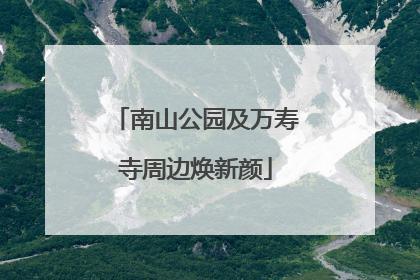 南山公园及万寿寺周边焕新颜