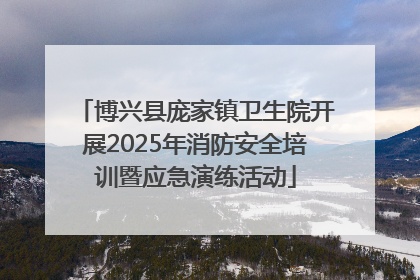 博兴县庞家镇卫生院开展2025年消防安全培训暨应急演练活动