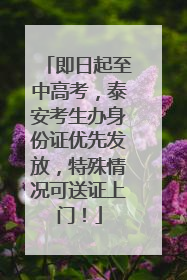 即日起至中高考，泰安考生办身份证优先发放，特殊情况可送证上门！