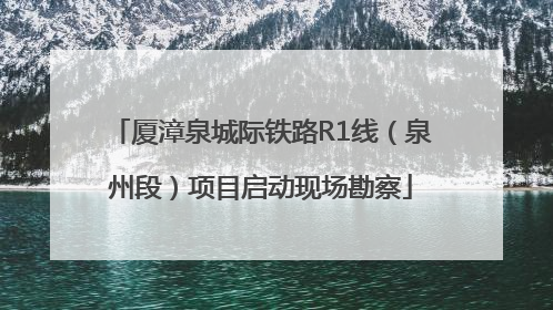 厦漳泉城际铁路R1线（泉州段）项目启动现场勘察