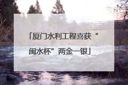 厦门水利工程喜获“闽水杯”两金一银