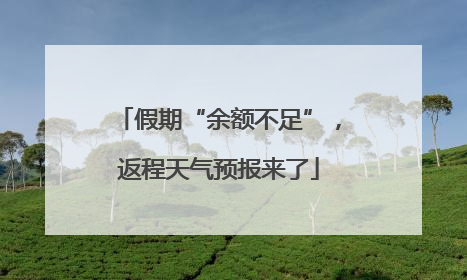 假期“余额不足”，返程天气预报来了