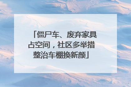 僵尸车、废弃家具占空间，社区多举措整治车棚换新颜