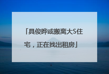 具俊晔或搬离大S住宅，正在找出租房