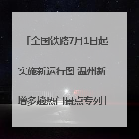全国铁路7月1日起实施新运行图 温州新增多趟热门景点专列