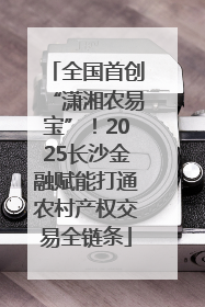 全国首创“潇湘农易宝”！2025长沙金融赋能打通农村产权交易全链条