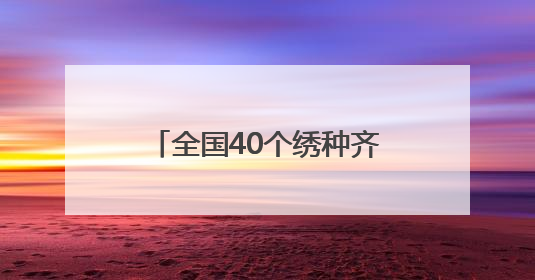 全国40个绣种齐聚成都 亮相安靖国际刺绣艺术周