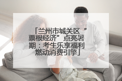 兰州市城关区“票根经济”点亮暑期：考生乐享福利 燃动消费引擎