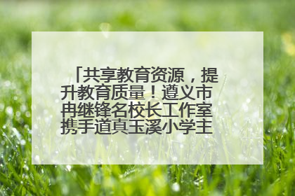 共享教育资源，提升教育质量！遵义市冉继锋名校长工作室携手道真玉溪小学主题研修出新出彩