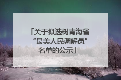 关于拟选树青海省“最美人民调解员” 名单的公示