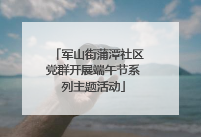 军山街蒲潭社区党群开展端午节系列主题活动