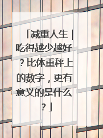 减重人生｜吃得越少越好？比体重秤上的数字，更有意义的是什么？