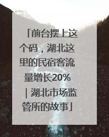 前台摆上这个码，湖北这里的民宿客流量增长20%｜湖北市场监管所的故事
