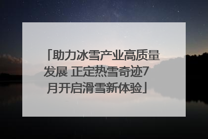 助力冰雪产业高质量发展 正定热雪奇迹7月开启滑雪新体验
