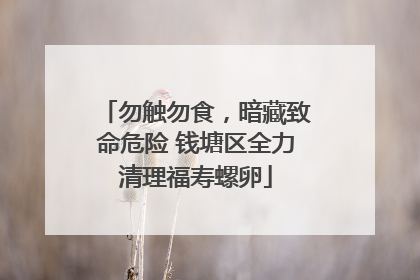勿触勿食，暗藏致命危险 钱塘区全力清理福寿螺卵