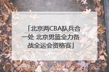 北京两CBA队兵合一处 北京男篮全力备战全运会资格赛