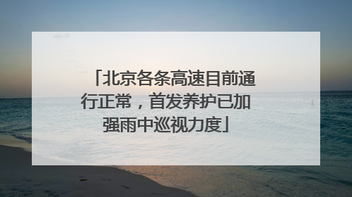 北京各条高速目前通行正常，首发养护已加强雨中巡视力度