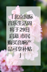 北京国际音乐生活周将于29日启幕 市民购买音响产品可享补贴